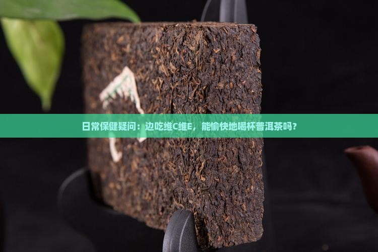 吃维c维e能喝普洱茶吗