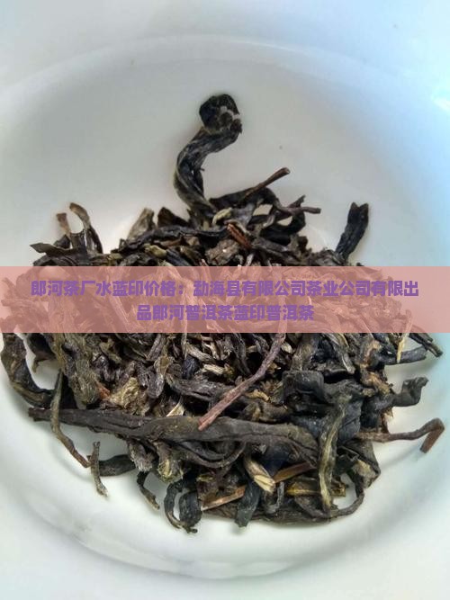 郎河茶厂水蓝印价格