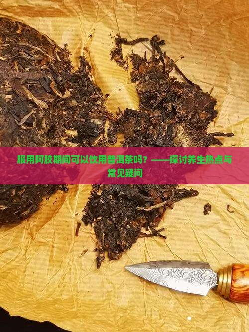 服用阿胶能喝普洱茶吗