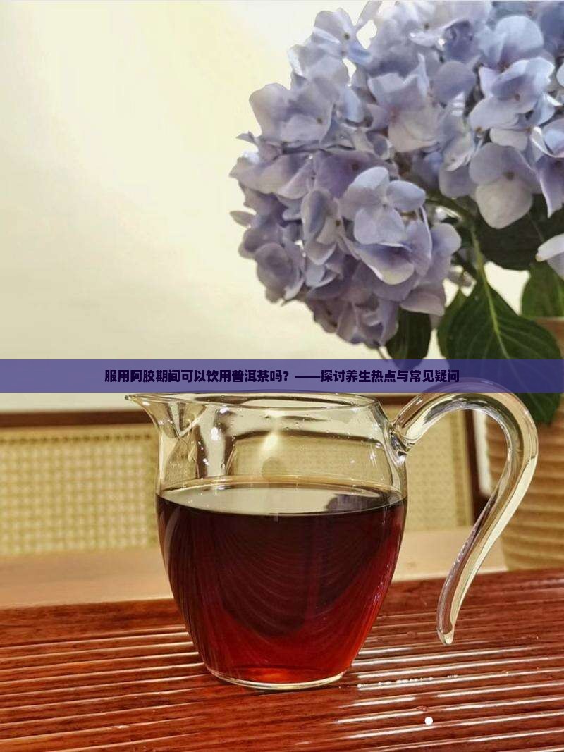 服用阿胶能喝普洱茶吗