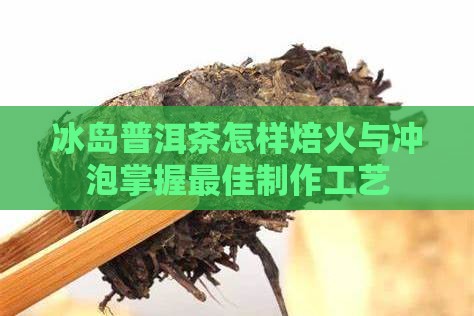 冰岛普洱茶怎样焙火