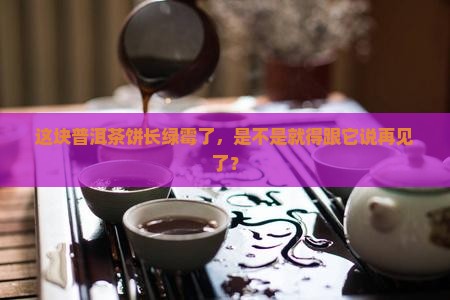 普洱茶饼有些绿霉了还能喝吗
