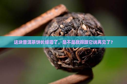 普洱茶饼有些绿霉了还能喝吗