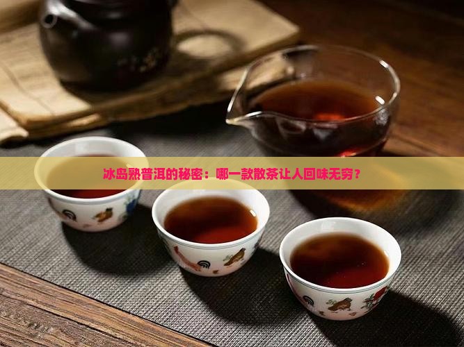 哪款冰岛熟普洱茶散茶好