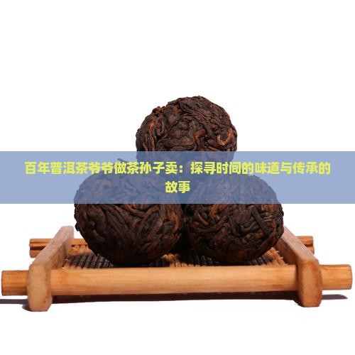 百年普洱茶爷爷做茶孙子卖