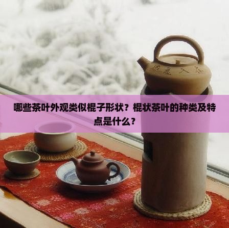 像棍子一样的茶叶是什么茶 像棍子一样的茶叶是什么茶