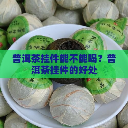 普洱茶挂件能不能喝