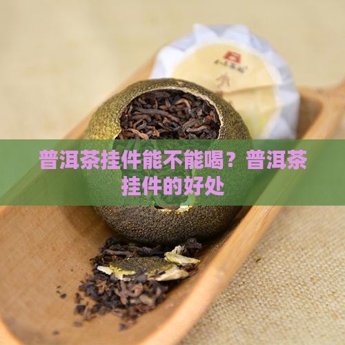 普洱茶挂件能不能喝