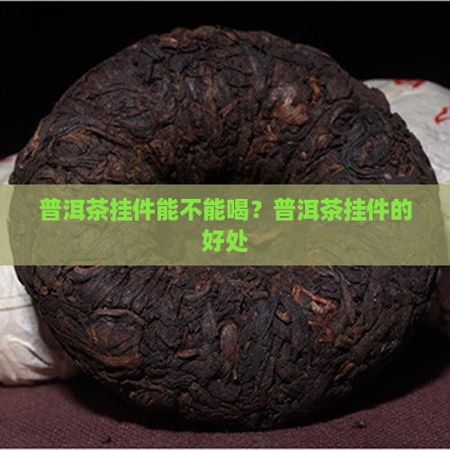 普洱茶挂件能不能喝