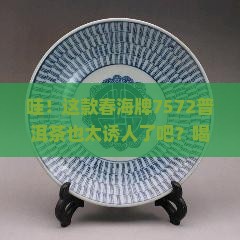 春海牌7572普洱茶