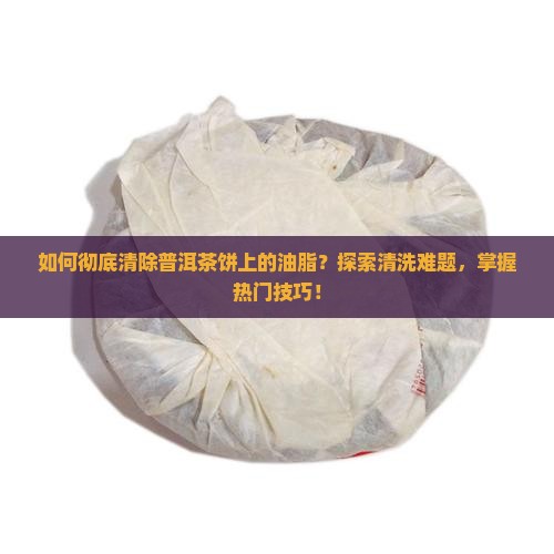 普洱茶饼上的油怎么洗干净