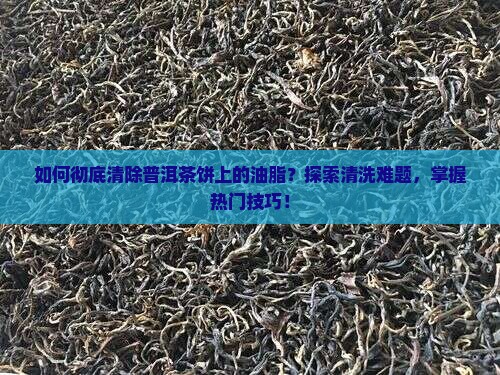 普洱茶饼上的油怎么洗干净