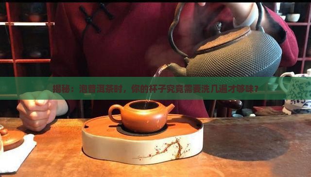 冲泡普洱茶要洗几次茶杯
