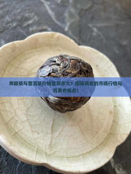 黄精茶和普洱茶哪个更贵