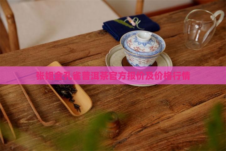 张姐金孔雀普洱茶官方报价