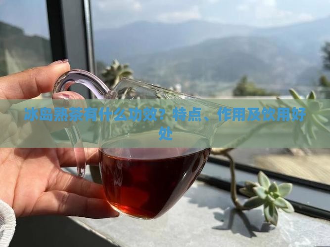 冰岛熟茶有什么功效