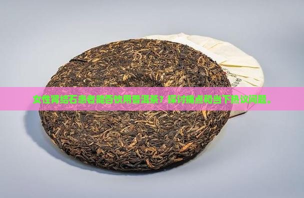 肾结石能喝普洱茶吗女