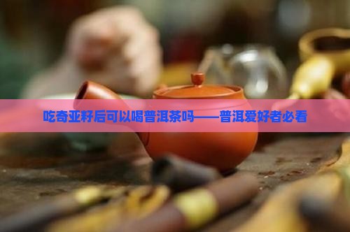 吃奇亚籽后可以喝普洱茶吗