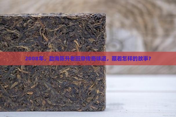 勐海陈升2008老班章