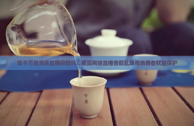 陈千万普洱茶直播间假吗