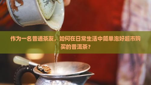 超市购买的普洱茶怎么泡