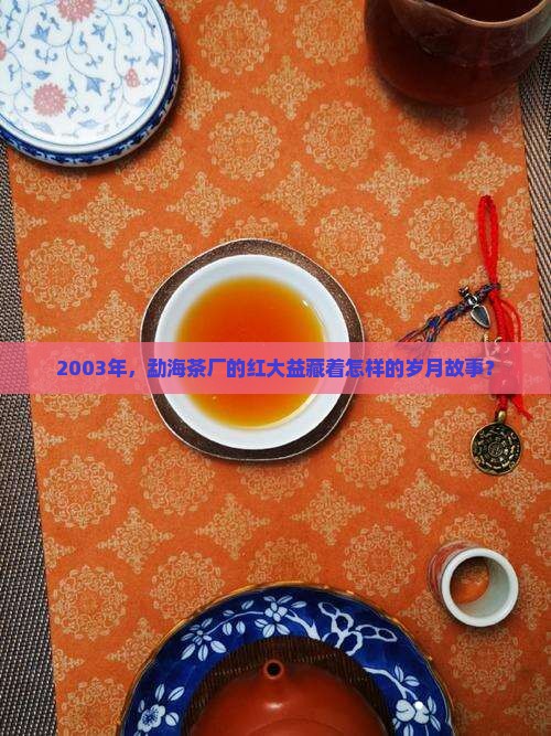 勐海茶厂2003年红大益