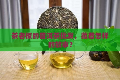 茶老板普洱茶批发