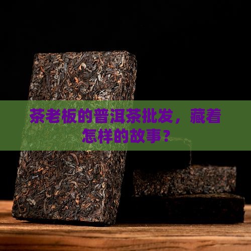 茶老板普洱茶批发