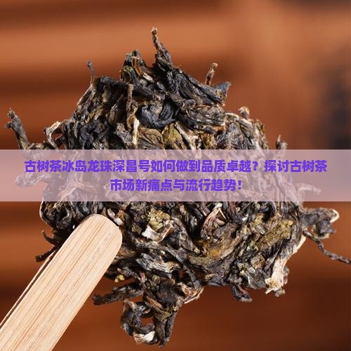 古树茶冰岛龙珠深昌号