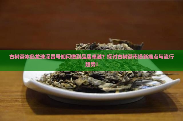 古树茶冰岛龙珠深昌号