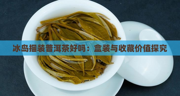 冰岛捆装普洱茶好吗