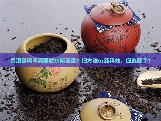 普洱茶需不需放水箱泡茶