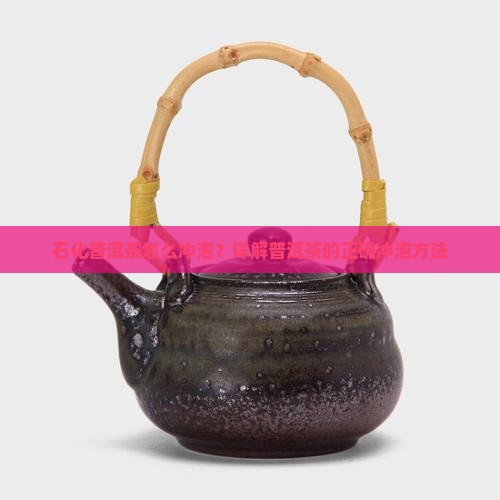 石化普洱茶怎么泡