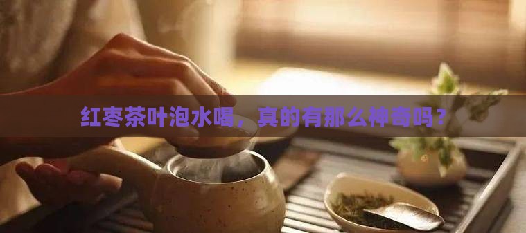 红枣茶叶泡水喝的功效