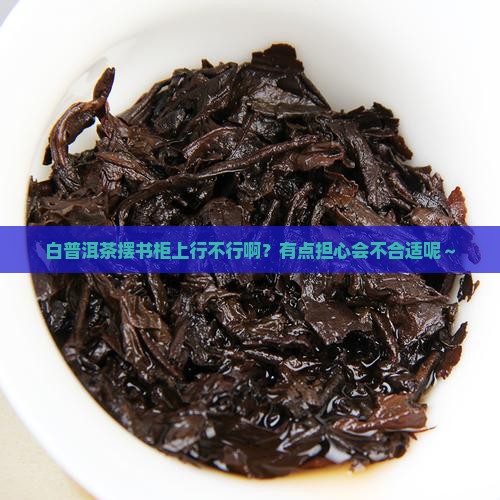白普洱茶摆在书柜上可以吗