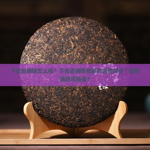 下关边销砖怎么样下关边销砖新茶