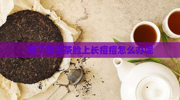 喝了普洱茶脸上长痘痘怎么办
