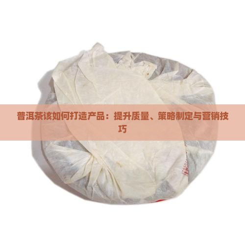 普洱茶该如何打造产品