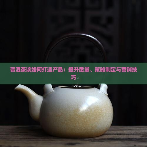 普洱茶该如何打造产品
