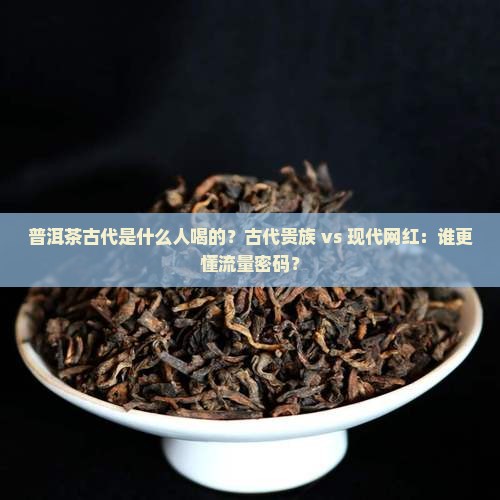 普洱茶古代是什么人喝的