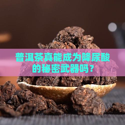 普洱茶对降尿酸有好处吗