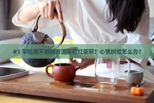孕妇可以喝普洱茶和红茶吗 孕妇可以喝普洱茶和红茶吗