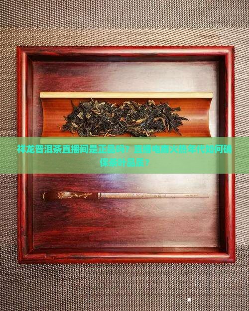祥龙普洱茶直播间是正品吗