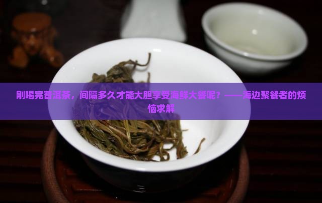 喝完普洱茶多久吃海鲜