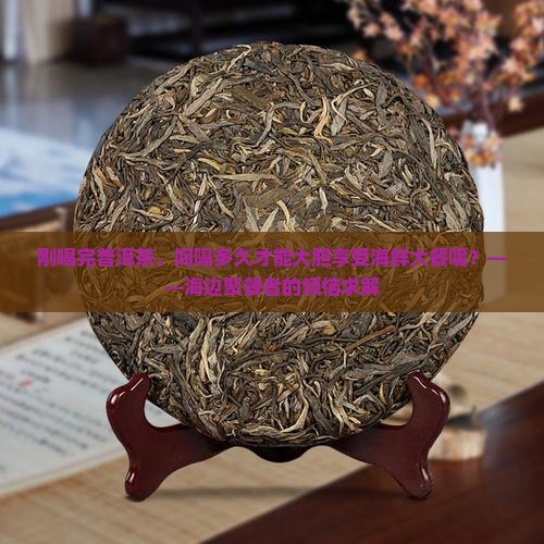 喝完普洱茶多久吃海鲜
