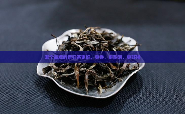 哪个品牌的昔归茶更好