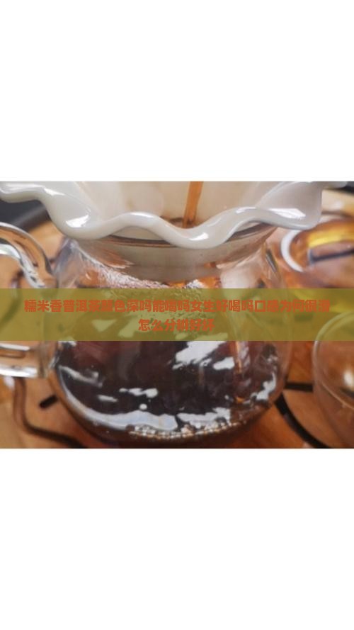 糯米香普洱茶颜色深吗能喝吗
