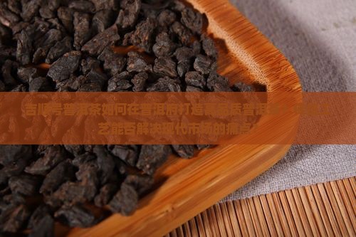 吉顺号普洱茶普洱府