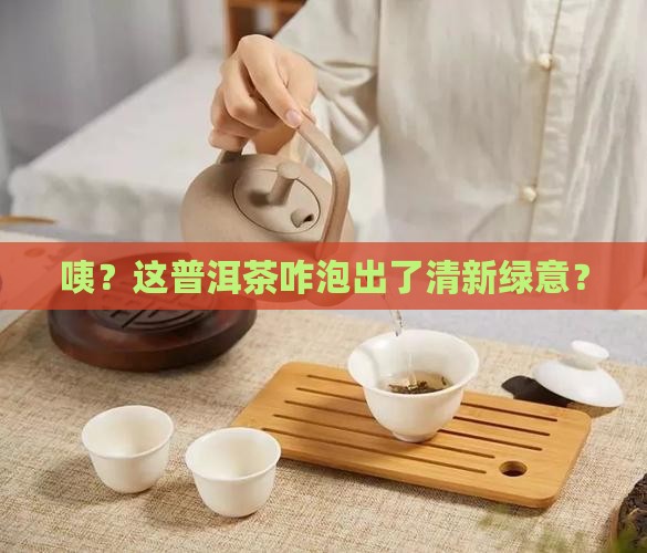 普洱茶泡出来的颜色有点偏绿 普洱茶泡出来的颜色有点偏绿
