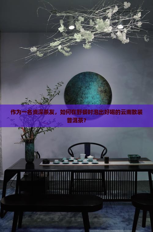 云南散装普洱茶怎么泡好